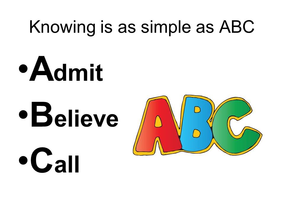 Knowing is as simple as ABC A dmit B elieve C all