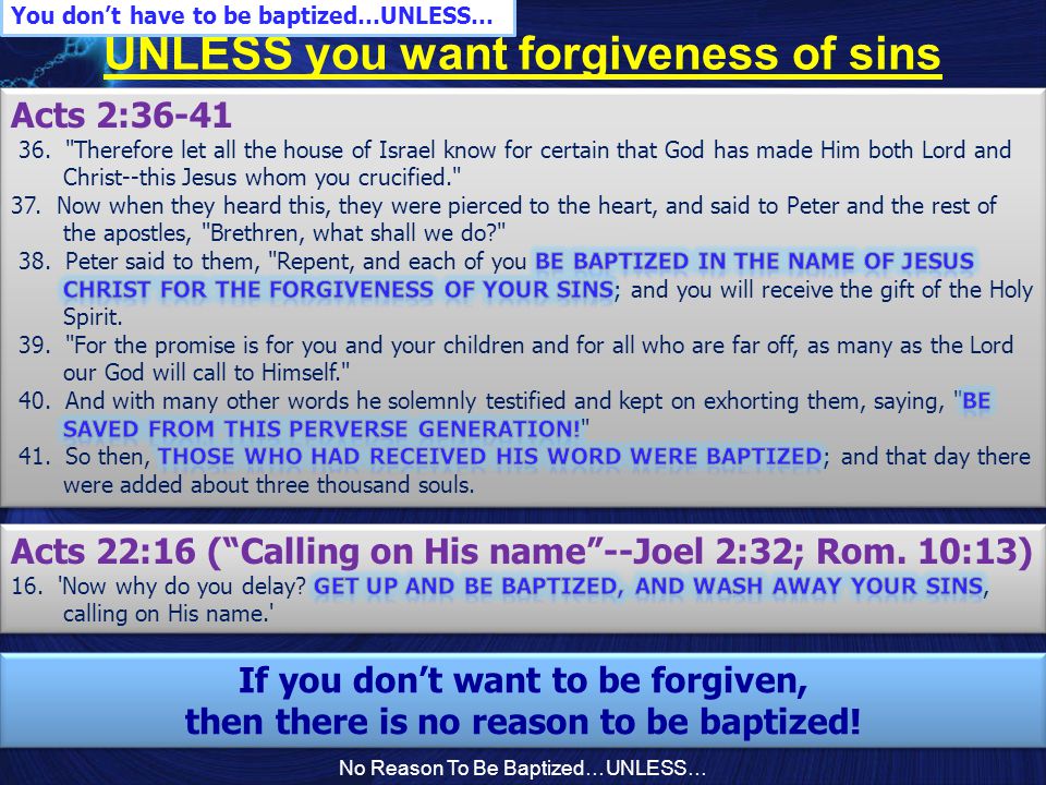 No Reason To Be Baptized…UNLESS… UNLESS you want forgiveness of sins If you don’t want to be forgiven, then there is no reason to be baptized.
