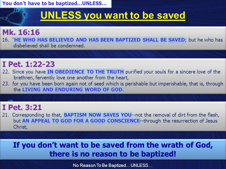 No Reason To Be Baptized…UNLESS… UNLESS you want to be saved You don’t have to be baptized…UNLESS… If you don’t want to be saved from the wrath of God, there is no reason to be baptized.