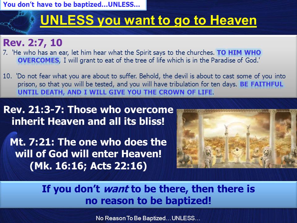 No Reason To Be Baptized…UNLESS… UNLESS you want to go to Heaven You don’t have to be baptized…UNLESS… If you don’t want to be there, then there is no reason to be baptized.