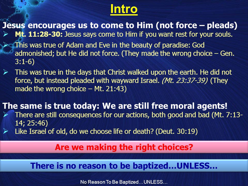 No Reason To Be Baptized…UNLESS… Intro Are we making the right choices.