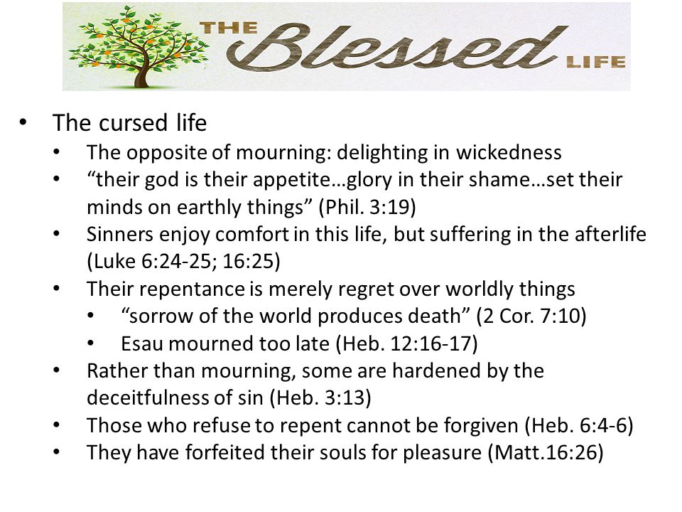 The cursed life The opposite of mourning: delighting in wickedness their god is their appetite…glory in their shame…set their minds on earthly things (Phil.