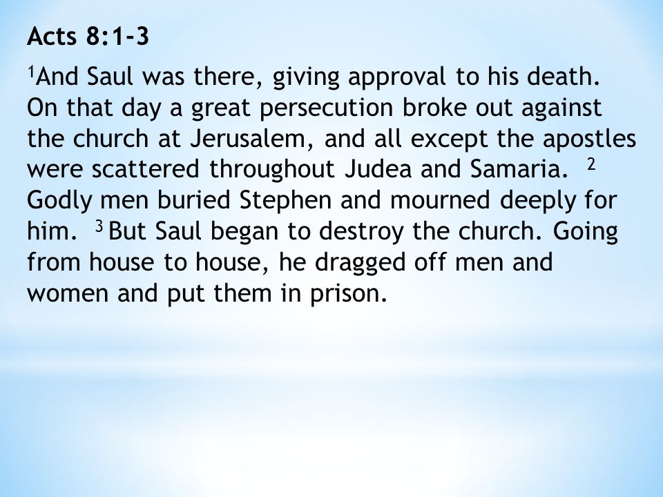 Acts 8:1-3 1 And Saul was there, giving approval to his death.