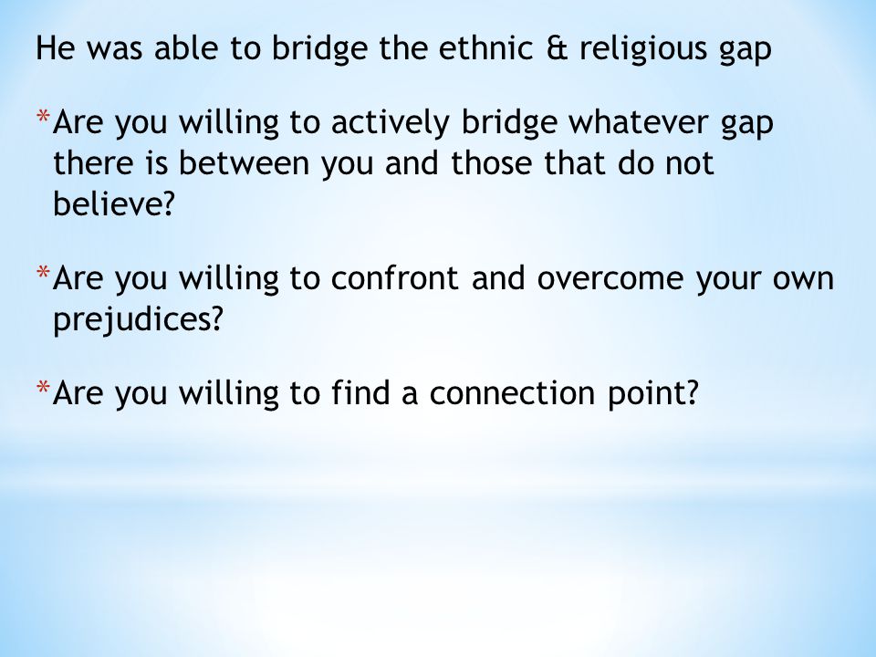 He was able to bridge the ethnic & religious gap * Are you willing to actively bridge whatever gap there is between you and those that do not believe.
