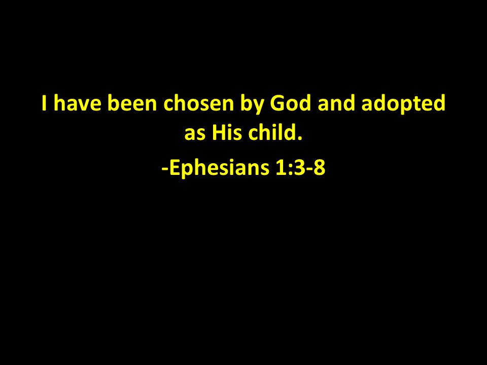 I have been chosen by God and adopted as His child. -Ephesians 1:3-8