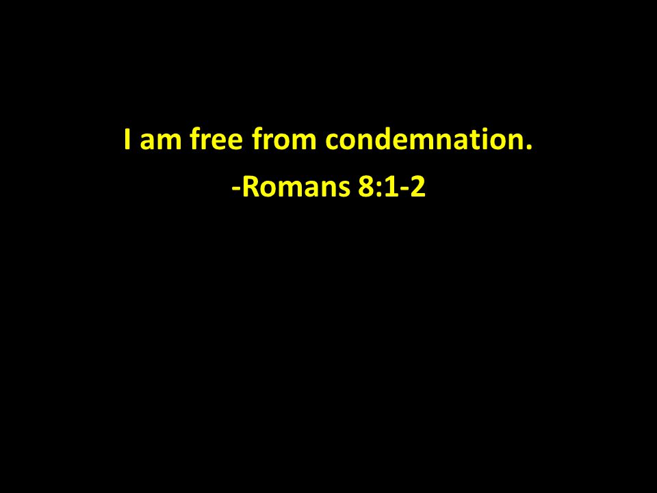 I am free from condemnation. -Romans 8:1-2