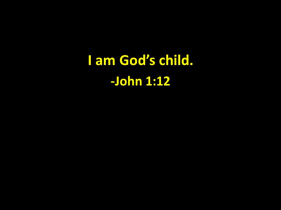 I am God’s child. -John 1:12