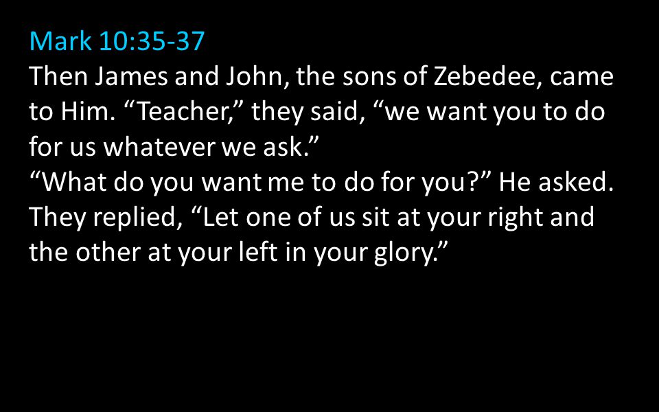 Mark 10:35-37 Then James and John, the sons of Zebedee, came to Him.
