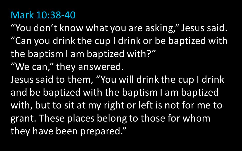 Mark 10:38-40 You don’t know what you are asking, Jesus said.