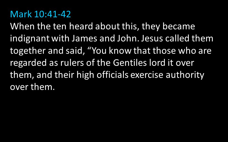 Mark 10:41-42 When the ten heard about this, they became indignant with James and John.