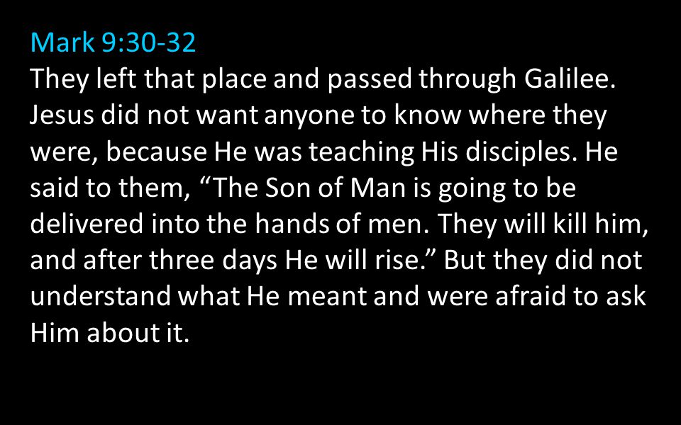 Mark 9:30-32 They left that place and passed through Galilee.