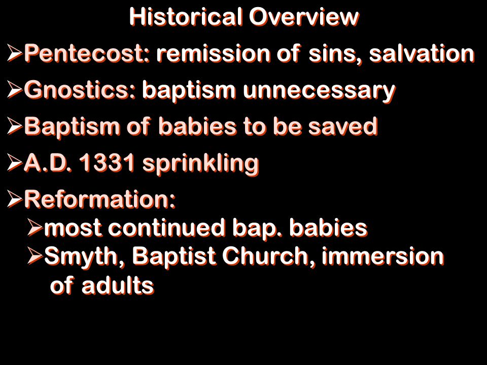 Historical Overview  Pentecost: remission of sins, salvation  Gnostics: baptism unnecessary  Baptism of babies to be saved  A.D.