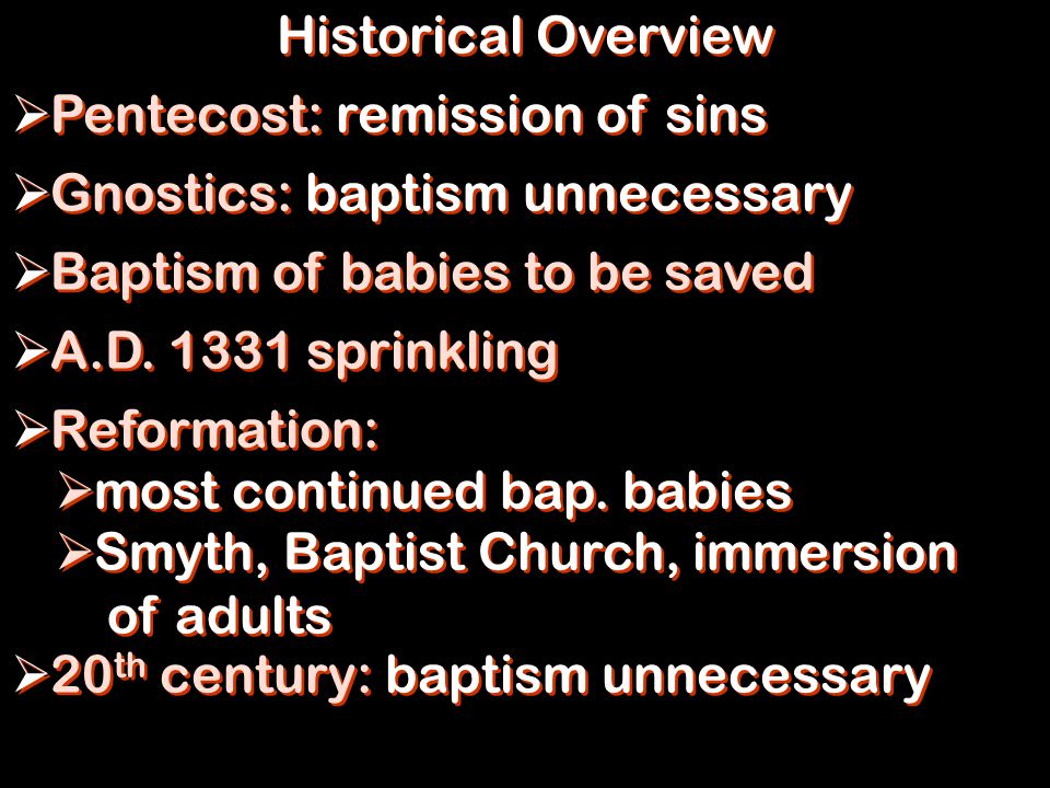 Historical Overview  Pentecost: remission of sins  Gnostics: baptism unnecessary  Baptism of babies to be saved  A.D.