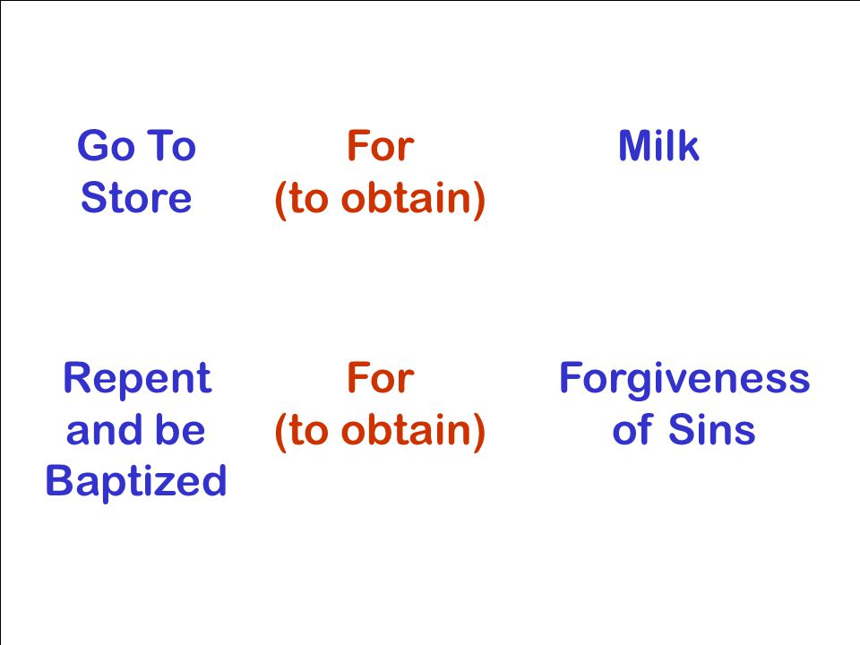 Go To Store For (to obtain) Milk Repent and be Baptized For (to obtain) Forgiveness of Sins