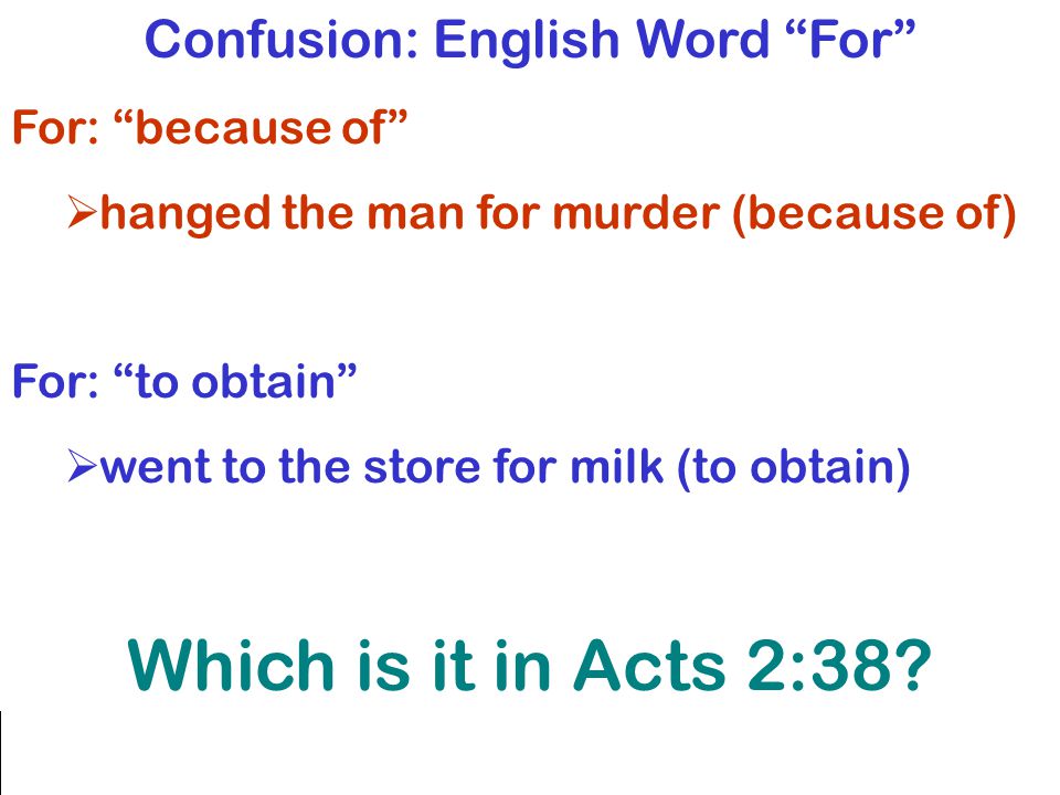 Confusion: English Word For For: because of  hanged the man for murder (because of) For: to obtain  went to the store for milk (to obtain) Which is it in Acts 2:38
