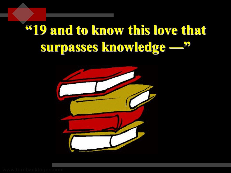 19 and to know this love that surpasses knowledge —
