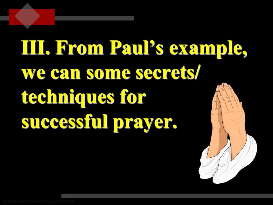 III. From Paul’s example, we can some secrets/ techniques for successful prayer.