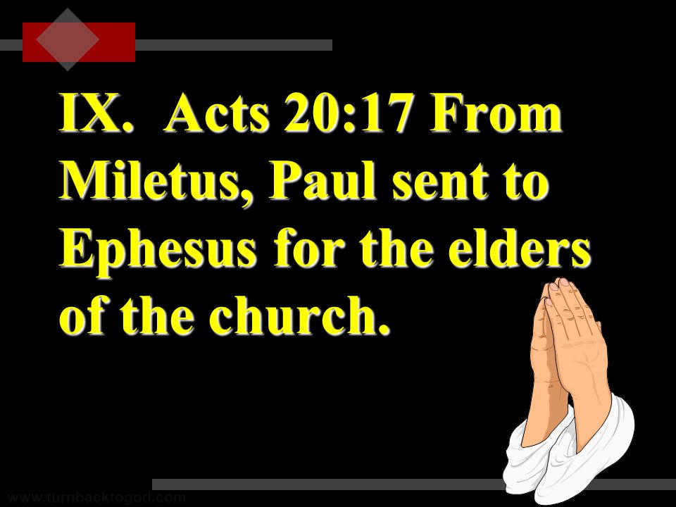 IX. Acts 20:17 From Miletus, Paul sent to Ephesus for the elders of the church.