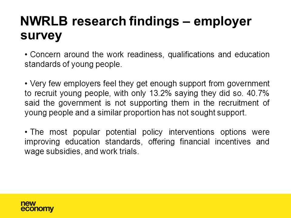 NWRLB research findings – employer survey Concern around the work readiness, qualifications and education standards of young people.