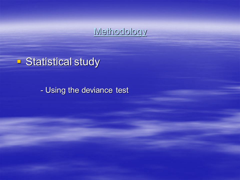 Methodology  Statistical study - Using the deviance test