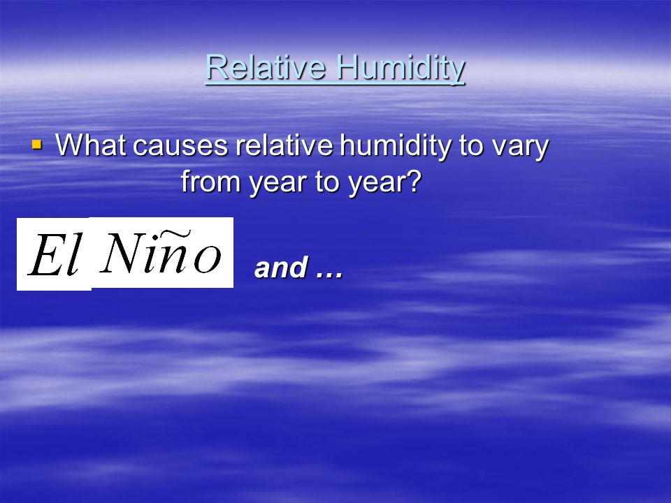 Relative Humidity  What causes relative humidity to vary from year to year and … and …