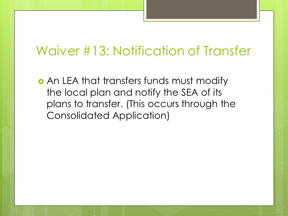 Waiver #13: Notification of Transfer  An LEA that transfers funds must modify the local plan and notify the SEA of its plans to transfer.