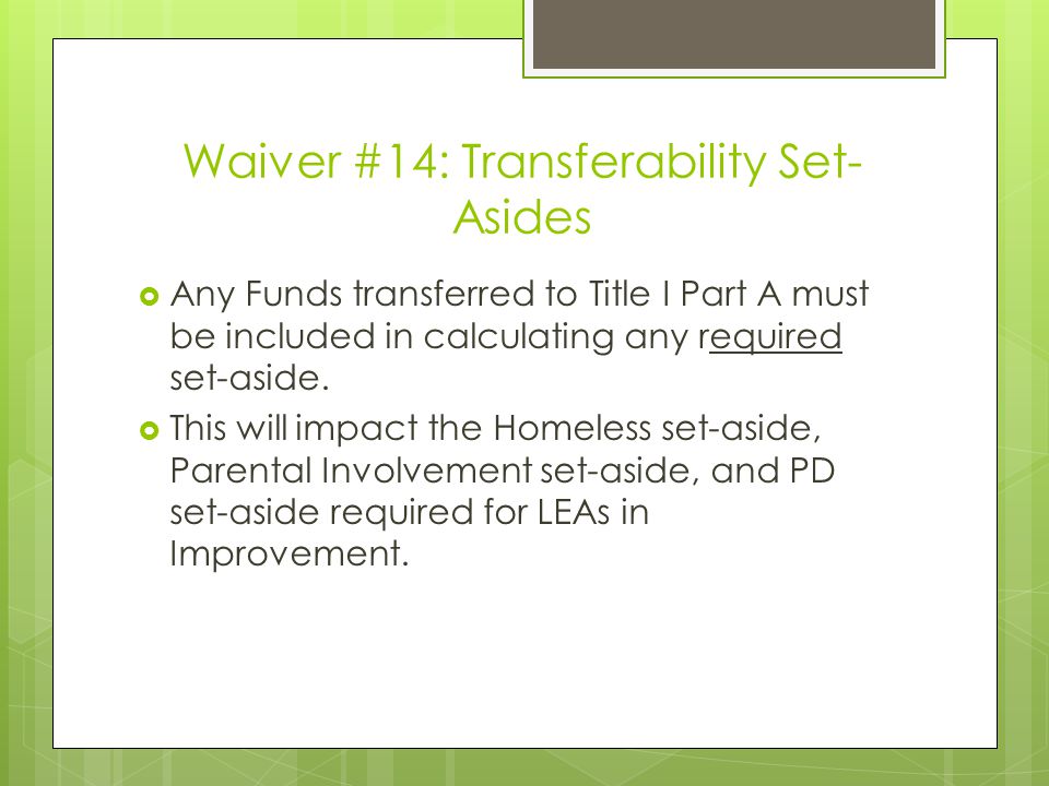 Waiver #14: Transferability Set- Asides  Any Funds transferred to Title I Part A must be included in calculating any required set-aside.