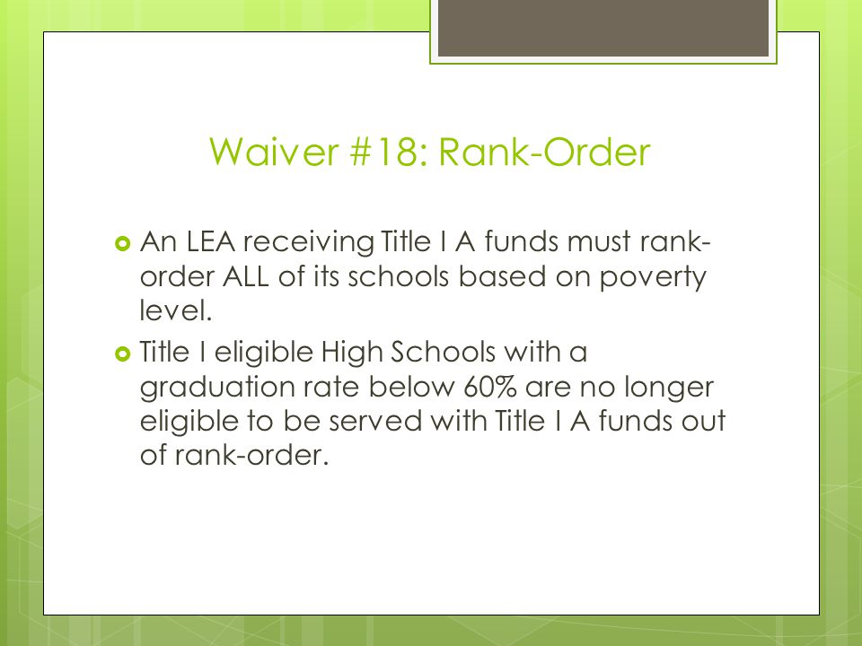 Waiver #18: Rank-Order  An LEA receiving Title I A funds must rank- order ALL of its schools based on poverty level.