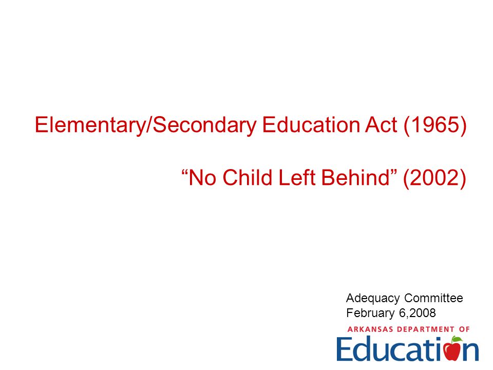 Elementary/Secondary Education Act (1965) No Child Left Behind (2002) Adequacy Committee February 6,2008