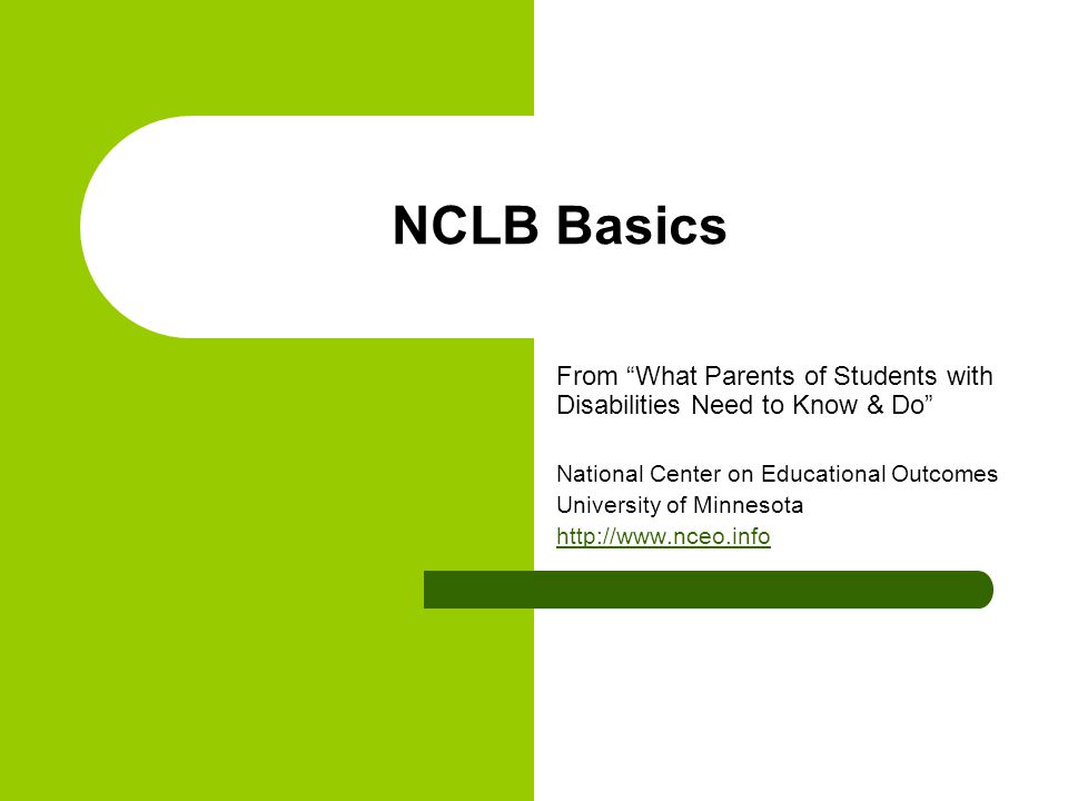 NCLB Basics From What Parents of Students with Disabilities Need to Know & Do National Center on Educational Outcomes University of Minnesota