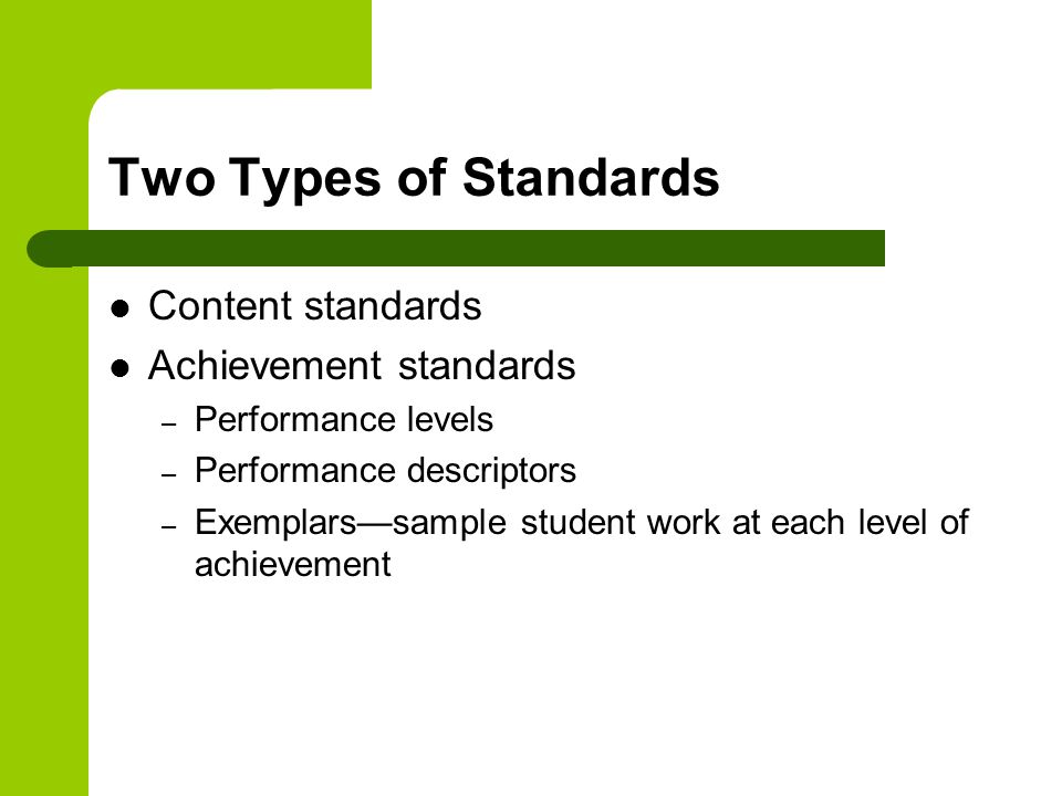 Two Types of Standards Content standards Achievement standards – Performance levels – Performance descriptors – Exemplars—sample student work at each level of achievement