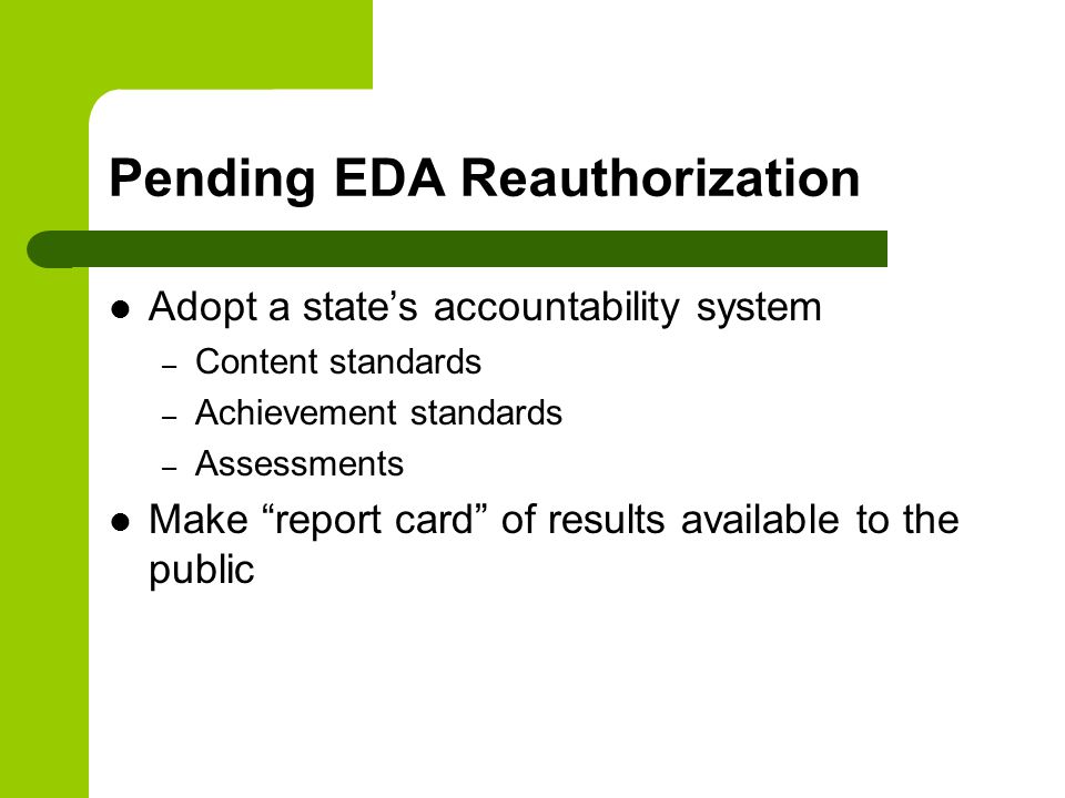 Pending EDA Reauthorization Adopt a state’s accountability system – Content standards – Achievement standards – Assessments Make report card of results available to the public