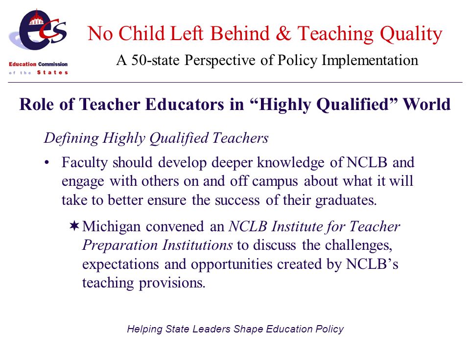 Helping State Leaders Shape Education Policy Defining Highly Qualified Teachers Faculty should develop deeper knowledge of NCLB and engage with others on and off campus about what it will take to better ensure the success of their graduates.
