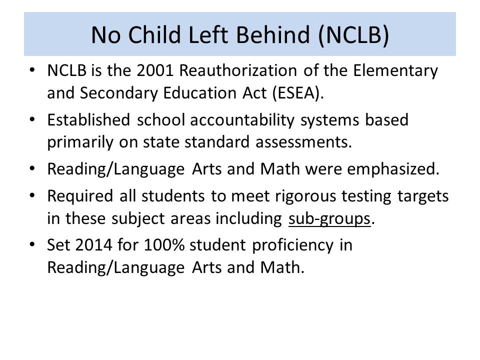 No Child Left Behind (NCLB) NCLB is the 2001 Reauthorization of the Elementary and Secondary Education Act (ESEA).