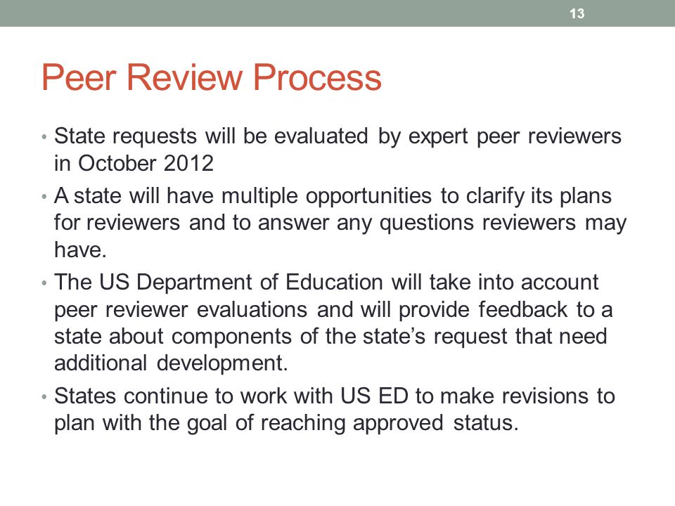 Peer Review Process State requests will be evaluated by expert peer reviewers in October 2012 A state will have multiple opportunities to clarify its plans for reviewers and to answer any questions reviewers may have.
