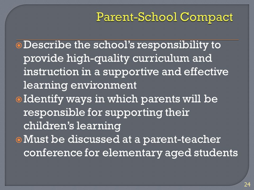  Describe the school’s responsibility to provide high-quality curriculum and instruction in a supportive and effective learning environment  Identify ways in which parents will be responsible for supporting their children’s learning  Must be discussed at a parent-teacher conference for elementary aged students 24