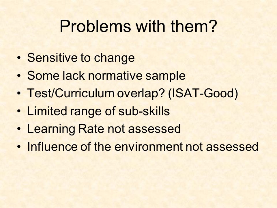 Problems with them. Sensitive to change Some lack normative sample Test/Curriculum overlap.