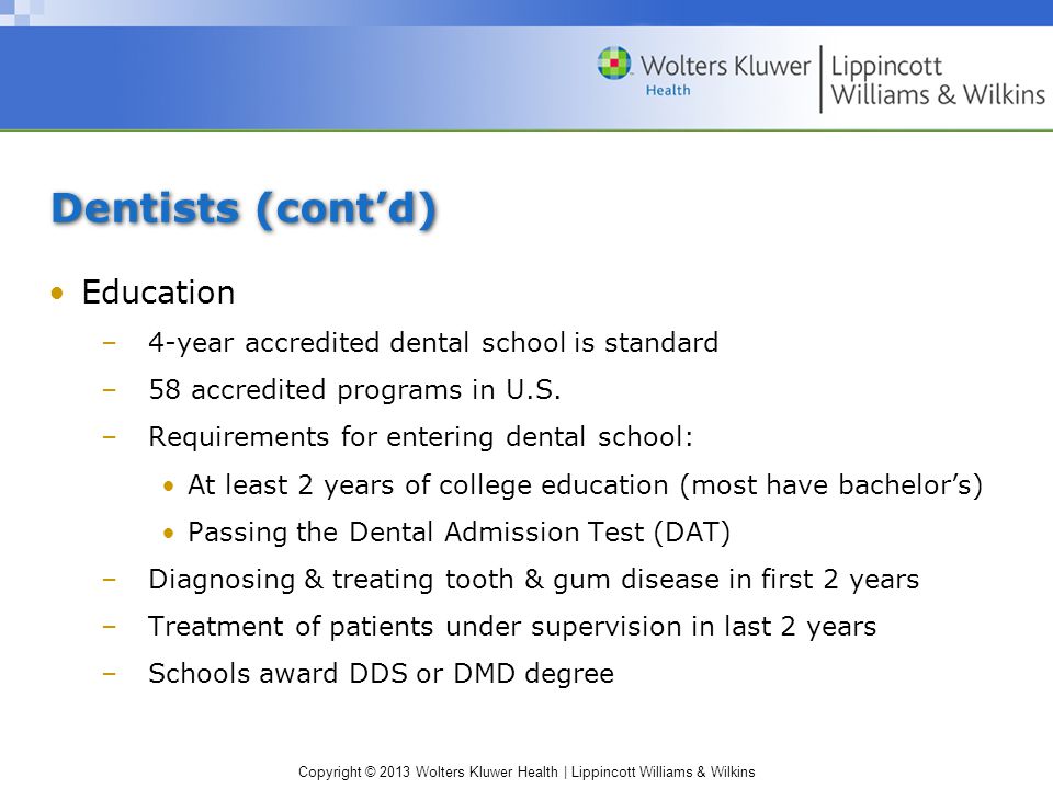 Copyright © 2013 Wolters Kluwer Health | Lippincott Williams & Wilkins Dentists (cont’d) Education –4-year accredited dental school is standard –58 accredited programs in U.S.