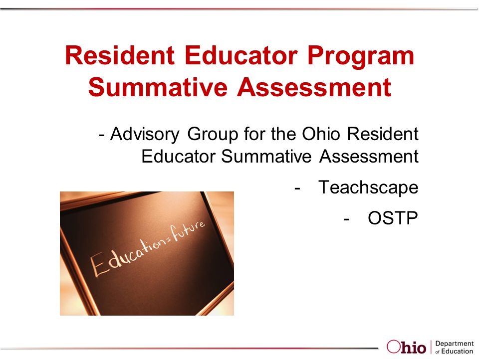 Resident Educator Program Summative Assessment - Advisory Group for the Ohio Resident Educator Summative Assessment -Teachscape -OSTP