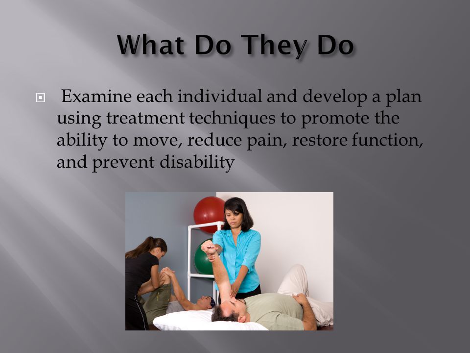  Examine each individual and develop a plan using treatment techniques to promote the ability to move, reduce pain, restore function, and prevent disability