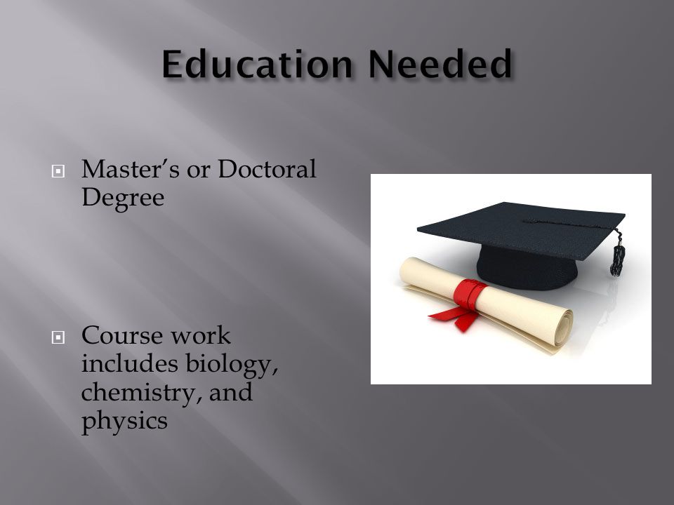  Master’s or Doctoral Degree  Course work includes biology, chemistry, and physics