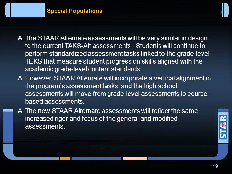 Special Populations  As with the current modified assessments, the STAAR Modified assessments will cover the same content as the general STAAR assessments, but will be modified in format and test design.
