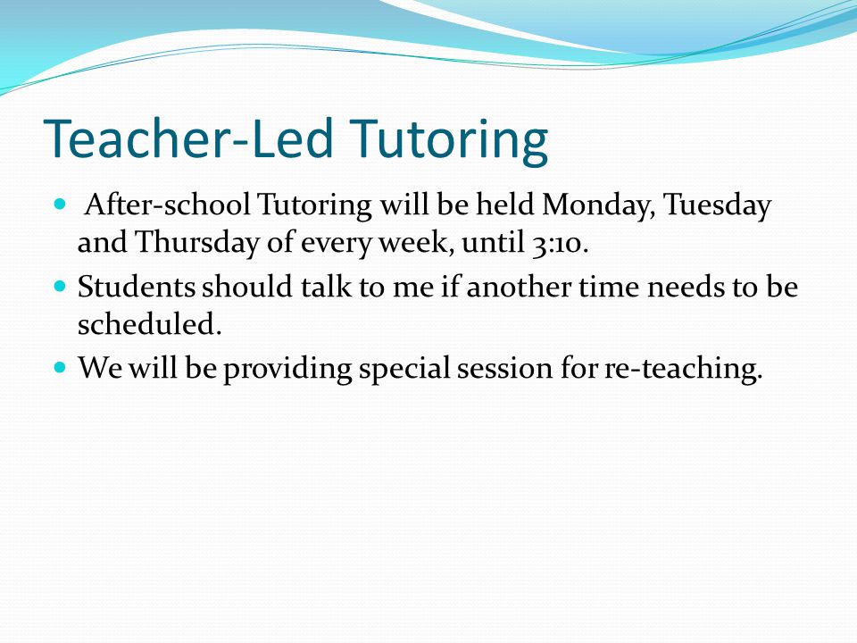 Teacher-Led Tutoring After-school Tutoring will be held Monday, Tuesday and Thursday of every week, until 3:10.