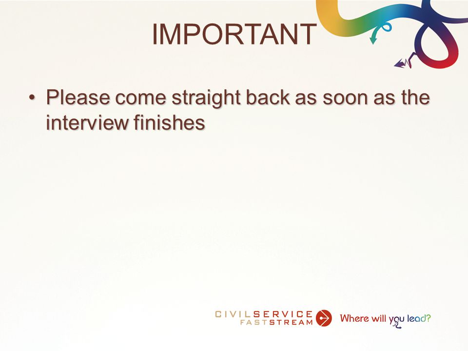 IMPORTANT Please come straight back as soon as the interview finishesPlease come straight back as soon as the interview finishes