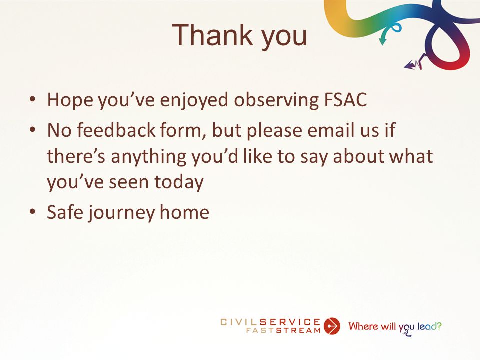 Thank you Hope you’ve enjoyed observing FSAC No feedback form, but please  us if there’s anything you’d like to say about what you’ve seen today Safe journey home