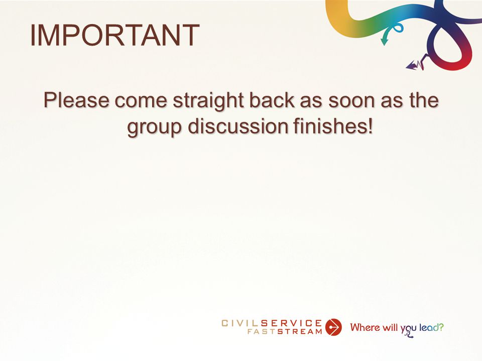 IMPORTANT Please come straight back as soon as the group discussion finishes!