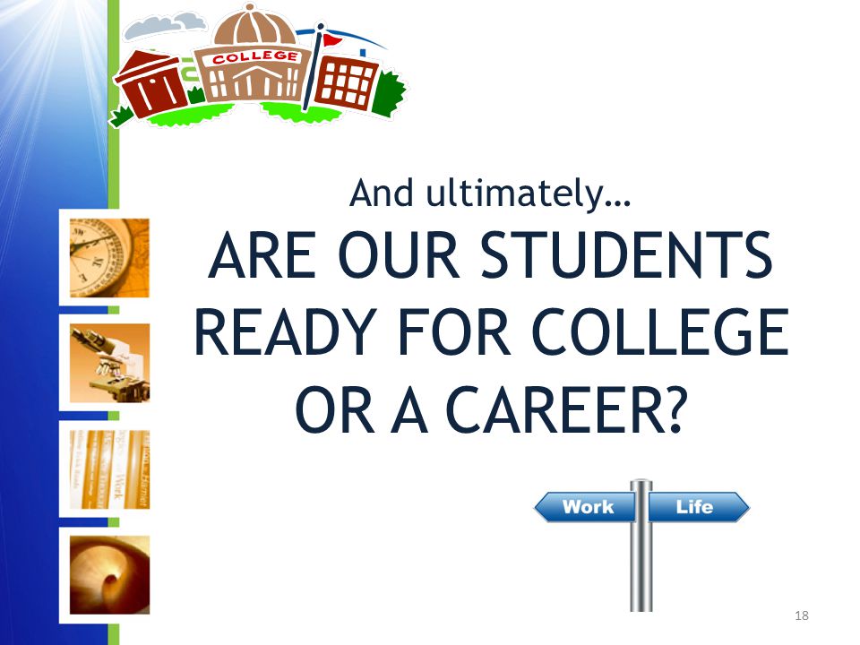 18 And ultimately… ARE OUR STUDENTS READY FOR COLLEGE OR A CAREER