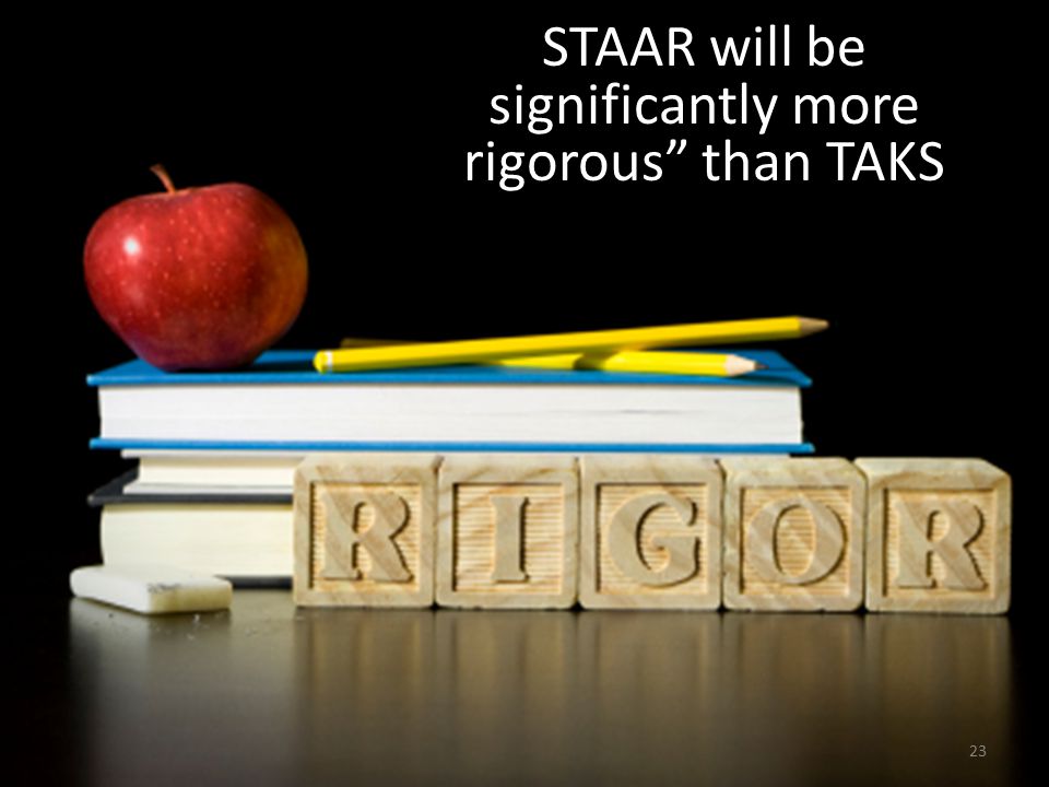 What does rigor mean 23 STAAR will be significantly more rigorous than TAKS