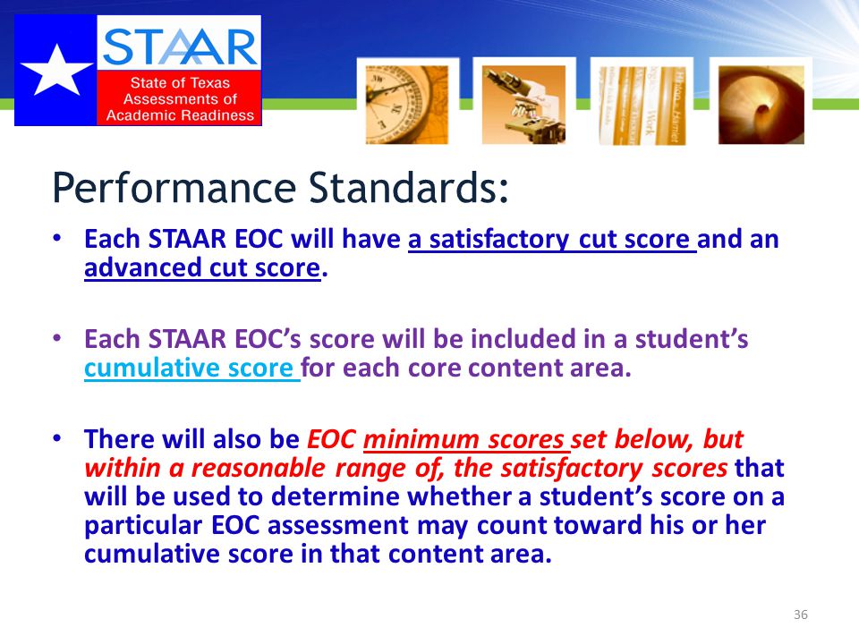 Performance Standards: Each STAAR EOC will have a satisfactory cut score and an advanced cut score.