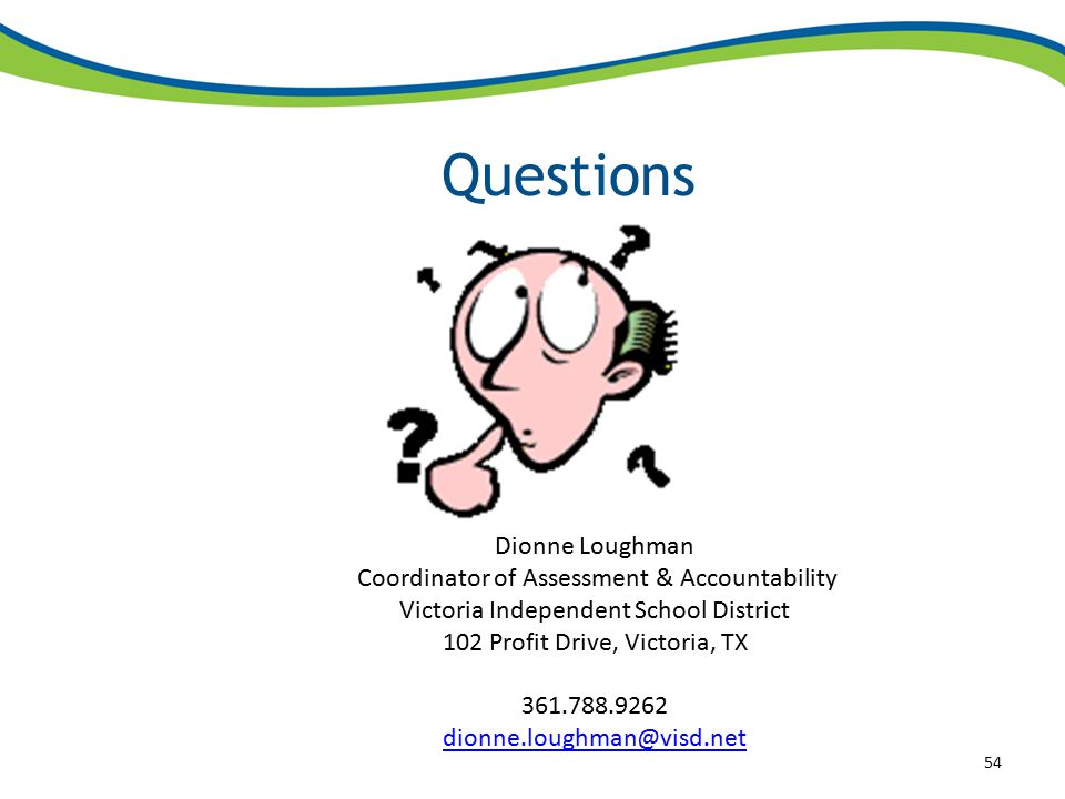 Questions 54 Dionne Loughman Coordinator of Assessment & Accountability Victoria Independent School District 102 Profit Drive, Victoria, TX